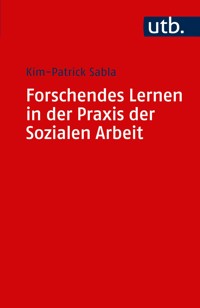 Forschendes Lernen in der Praxis der Sozialen Arbeit - Kim-Patrick Sabla - E-Book