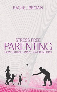Stress-Free Parenting - How to Raise Happy, Confident Kids - Rachel Brown - E-Book