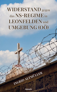 Widerstand gegen das NS-Regime in Leonfelden und Umgebung (OÖ) - Ingrid Altmüller - E-Book