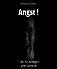 Angst! Oder nur die Sorgen eines Einzelnen? - Frank Schwarz-Woermann - E-Book