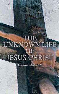 The Unknown Life of Jesus Christ - Nicolas Notovitch - E-Book
