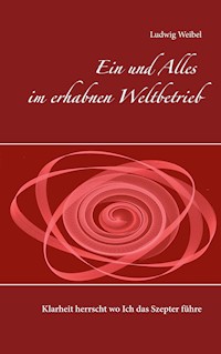 Ein und Alles im erhabnen Weltbetrieb - Ludwig Weibel - E-Book