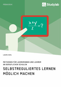 Selbstreguliertes Lernen möglich machen. Methoden für Lehrerinnen und Lehrer an beruflichen Schulen - Laura Sohl - E-Book