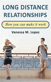 Long Distance Relationships: How you can make them work - Vanessa M. Lopez - E-Book