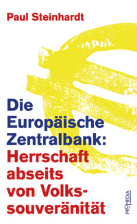 Die Europäische Zentralbank: Herrschaft abseits von Volkssouveränität - Paul Steinhardt - E-Book