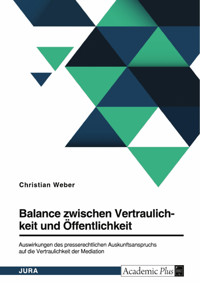 Balance zwischen Vertraulichkeit und Öffentlichkeit. Auswirkungen des presserechtlichen Auskunftsanspruchs auf die Vertraulichkeit der Mediation - Christian Weber - E-Book