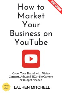 How to Market Your Business on YouTube: - Lauren Mitchell - E-Book
