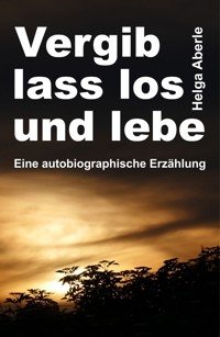 Vergib, lass los und lebe - Helga Aberle - E-Book