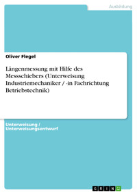Längenmessung mit Hilfe des Messschiebers (Unterweisung Industriemechaniker / -in Fachrichtung Betriebstechnik) - Oliver Flegel - E-Book