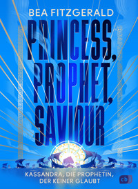 Princess, Prophet, Saviour - Kassandra, die Prophetin, der keiner glaubt - Bea Fitzgerald - E-Book