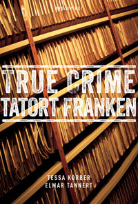 True Crime Tatort Franken - Tessa Korber - E-Book