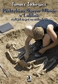 Praktyki na Starym Mieście w Lublinie. Czyli jak to jest na archeologii. - Tomasz Zackiewicz - E-Book