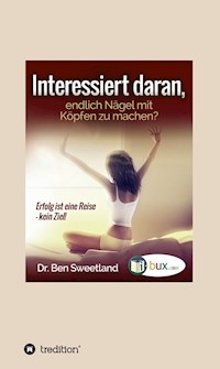 Interessiert daran, endlich Nägel mit Köpfen zu machen? - Ben Sweetland - E-Book