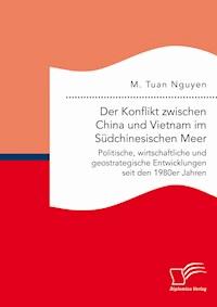 Der Konflikt zwischen China und Vietnam im Südchinesischen Meer: Politische, wirtschaftliche und geostrategische Entwicklungen seit den 1980er Jahren - M. Tuan Nguyen - E-Book