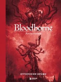 Bloodborne. Антология. Отголоски крови - Под ред. - E-Book