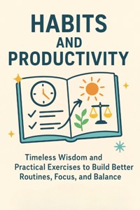 Habits and Productivity Timeless Wisdom and Practical Exercises to Build Better Routines, Focus, and Balance - Connor Lewis - E-Book