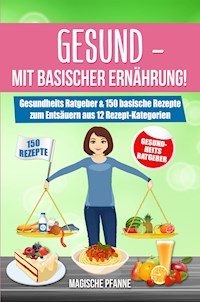 Gesund - Mit basischer Ernährung! Gesundheits Ratgeber & 150 basische Rezepte zum Entsäuern aus 12 Rezept-Kategorien - Magische Pfanne - E-Book