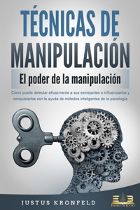 TÉCNICAS DE MANIPULACIÓN - El poder de la manipulación: Cómo puede detectar eficazmente a sus semejantes e influenciarlos y conquistarlos con la ayuda de métodos inteligentes de la psicología - Justus Kronfeld - E-Book