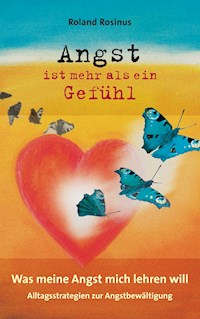 Angst ist mehr als ein Gefühl. Was meine Angst mich lehren will. - Roland Rosinus - E-Book