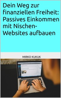 Dein Weg zur finanziellen Freiheit: Passives Einkommen mit Nischen-Websites aufbauen - Mirko Kukuk - E-Book