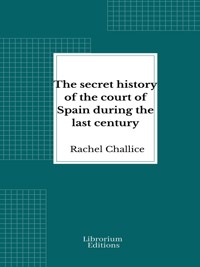 The secret history of the court of Spain during the last century - Rachel Challice - E-Book