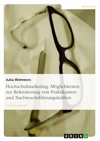 Hochschulmarketing: Möglichkeiten zur Rekrutierung von Praktikanten und Nachwuchsführungskräften - Julia Wimmers - E-Book
