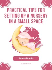 Practical Tips for Setting Up a Nursery in a Small Space - Aurora Brooks - E-Book