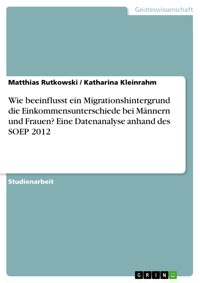 Wie beeinflusst ein Migrationshintergrund die Einkommensunterschiede bei Männern und Frauen? Eine Datenanalyse anhand des SOEP 2012 - Matthias Rutkowski - E-Book