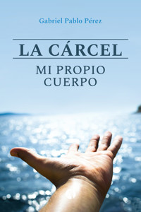 La cárcel, mi propio cuerpo - Gabriel Pablo Pérez - E-Book