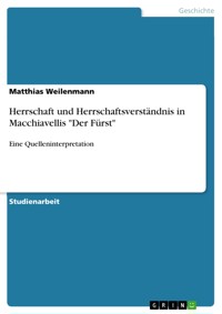 Herrschaft und Herrschaftsverständnis in Macchiavellis "Der Fürst" - Matthias Weilenmann - E-Book
