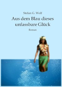 Aus dem Blau dieses unfassbare Glück - Stefan G. Wolf - E-Book