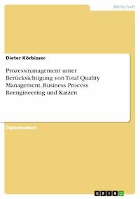 Prozessmanagement unter Berücksichtigung von Total Quality Management, Business Process Reengineering und Kaizen - Dieter Körbisser - E-Book