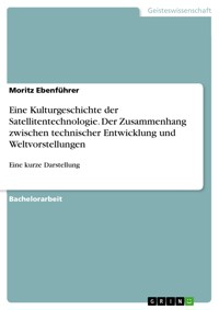 Eine Kulturgeschichte der Satellitentechnologie. Der Zusammenhang zwischen technischer Entwicklung und Weltvorstellungen - Moritz Ebenführer - E-Book
