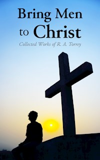 Bring Men to Christ: Collected Works of R. A. Torrey - R. A. Torrey - E-Book