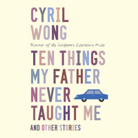 Ten Things My Father Never Taught Me and Other Stories - Cyril Wong - Hörbuch