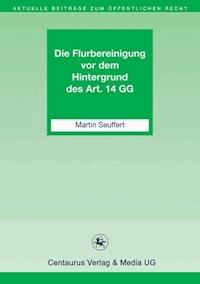 Die Flurbereinigung vor dem Hintergrund des Art. 14 GG - Martin Seuffert - E-Book
