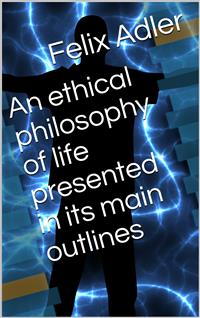 An ethical philosophy of life presented in its main outlines - Felix Adler - E-Book