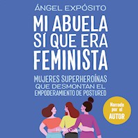 Mi abuela sí que era feminista. Mujeres superheroínas que desmontan el feminismo de postureo - Ángel Expósito - Hörbuch