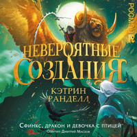 Невероятные создания. Сфинкс, дракон и девочка с птицей - Кэтрин Ранделл - Hörbuch
