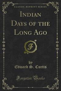 Indian Days of the Long Ago - Edward S. Curtis - E-Book