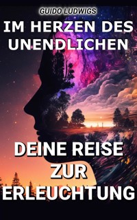 Im Herzen des Unendlichen: Deine Reise zur Erleuchtung - Guido Ludwigs - E-Book