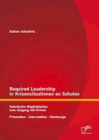 Required Leadership in Krisensituationen an Schulen: Schulische Möglichkeiten zum Umgang mit Krisen – Prävention – Intervention – Nachsorge - Sabine Schodritz - E-Book