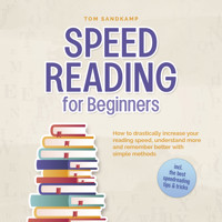 Speed Reading for Beginners: How to drastically increase your reading speed, understand more and remember better with simple methods - incl. the best speedreading tips & tricks - Tom Sandkamp - Hörbuch