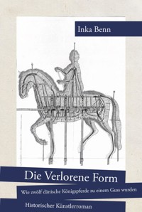 Die Verlorene Form - wie zwölf dänische Königspferde zu einem Guss wurden - Inka Benn - E-Book