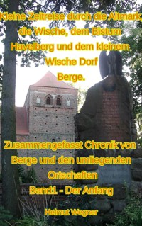 Kleine Zeitreise durch die Altmark, die Wische, dem Bistum Havelberg und dem kleinen Wischedorf Berge - Helmut Wegner - E-Book
