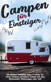Campen für Einsteiger: Die besten Camping Tipps & Tricks für einen rundum perfekten Urlaub mit dem Wohnmobil, Wohnwagen oder Zelt - Jonas Gumbert - E-Book