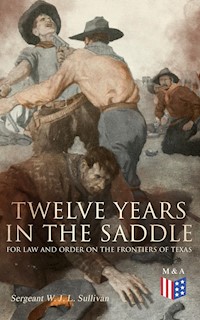Twelve Years in the Saddle for Law and Order on the Frontiers of Texas - Sergeant W. J. L. Sullivan - E-Book