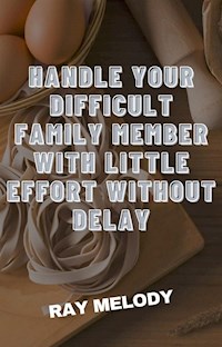 Handle Your Difficult Family Member With Little Effort Without Delay - Ray Melody - E-Book
