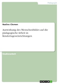 Auswirkung des Menschenbildes auf die pädagogische Arbeit in Kindertageseinrichtungen - Nadine Clemen - E-Book