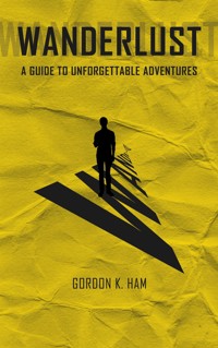 Wanderlust - A Guide too Unforgettable Adventures - Gordon K. Ham - E-Book